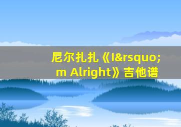 尼尔扎扎《I’m Alright》吉他谱